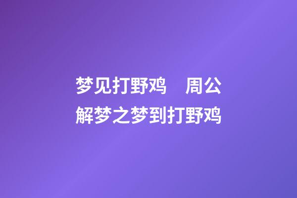 梦见打野鸡　周公解梦之梦到打野鸡